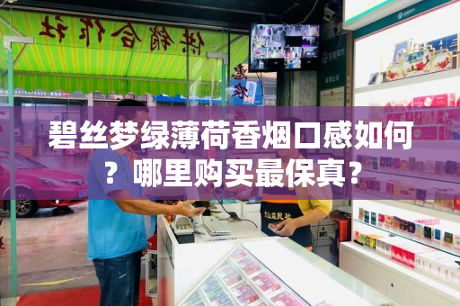 碧丝梦绿薄荷香烟口感如何？哪里购买最保真？